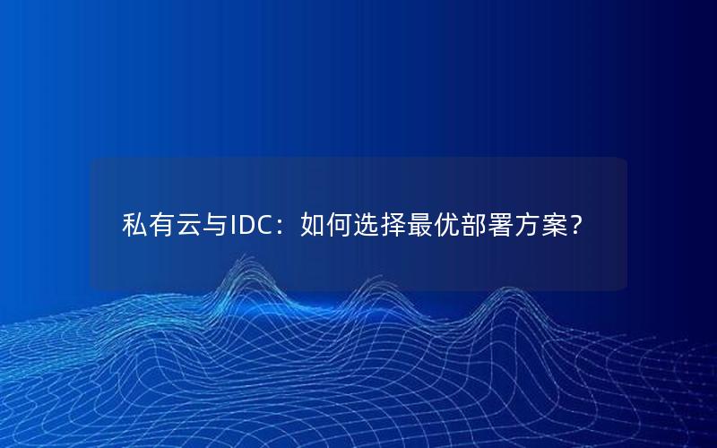 私有云与IDC：如何选择最优部署方案？