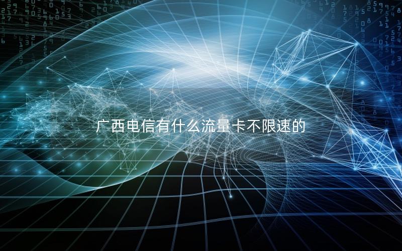 广西电信有什么流量卡不限速的