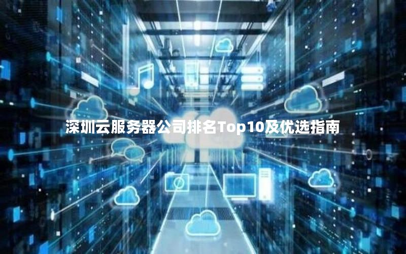 深圳云服务器公司排名Top10及优选指南