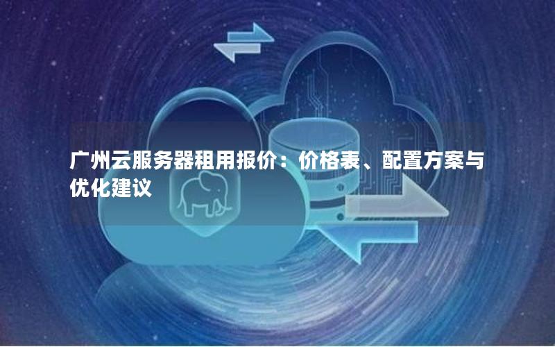 广州云服务器租用报价：价格表、配置方案与优化建议