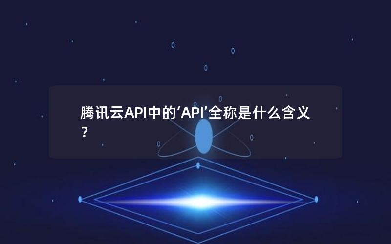 腾讯云API中的‘API’全称是什么含义？