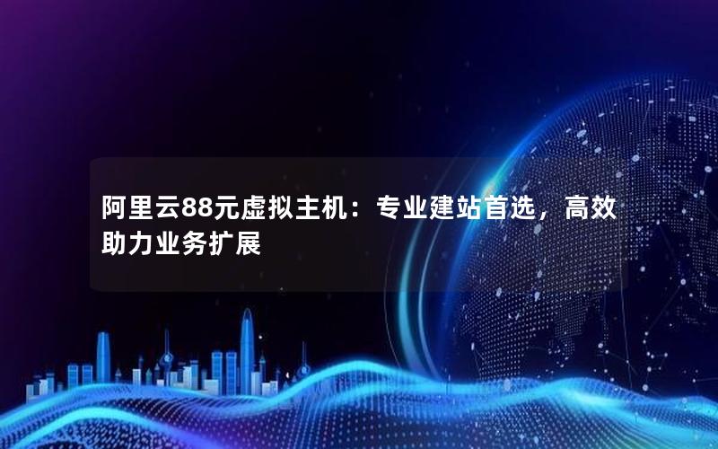 阿里云88元虚拟主机：专业建站首选，高效助力业务扩展
