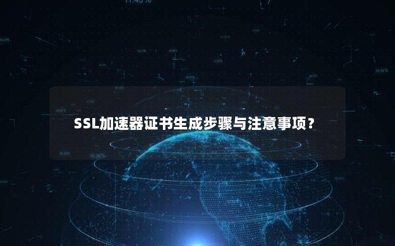 SSL加速器证书生成步骤与注意事项？