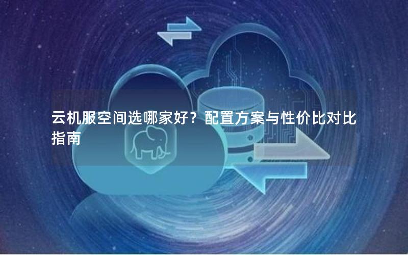 云机服空间选哪家好？配置方案与性价比对比指南