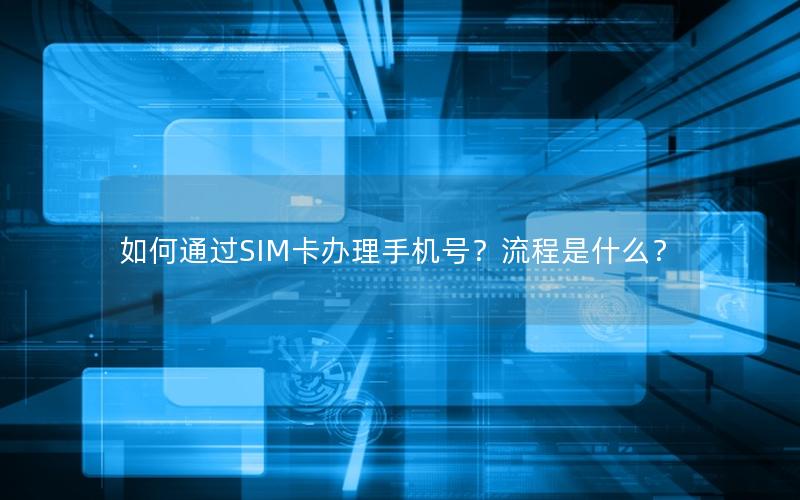 如何通过SIM卡办理手机号？流程是什么？