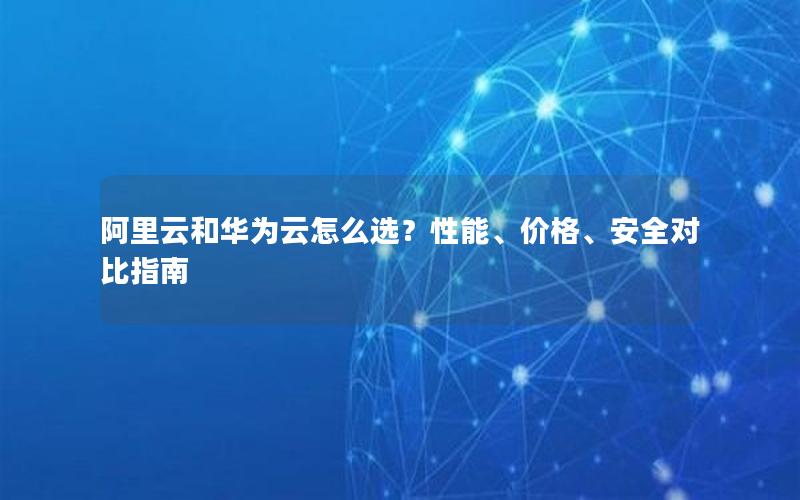 阿里云和华为云怎么选？性能、价格、安全对比指南