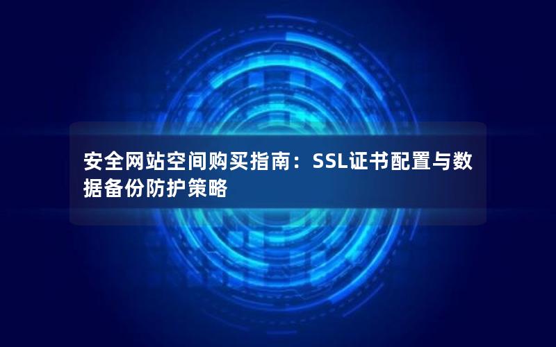 安全网站空间购买指南：SSL证书配置与数据备份防护策略