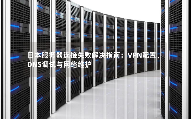 日本服务器连接失败解决指南：VPN配置、DNS调试与网络维护