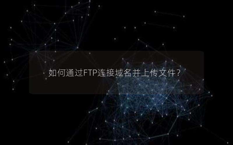 如何通过FTP连接域名并上传文件？