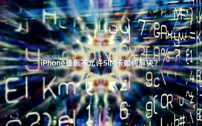 iPhone显示不允许SIM卡如何解决？