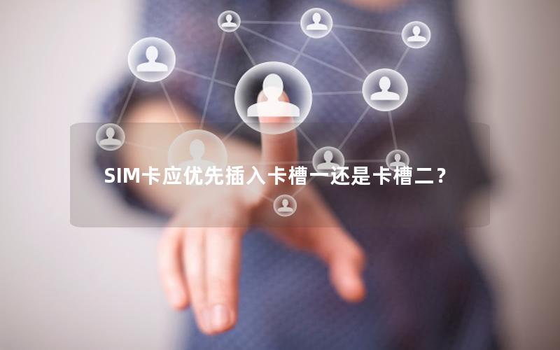 SIM卡应优先插入卡槽一还是卡槽二？