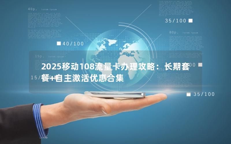 2025移动108流量卡办理攻略：长期套餐+自主激活优惠合集