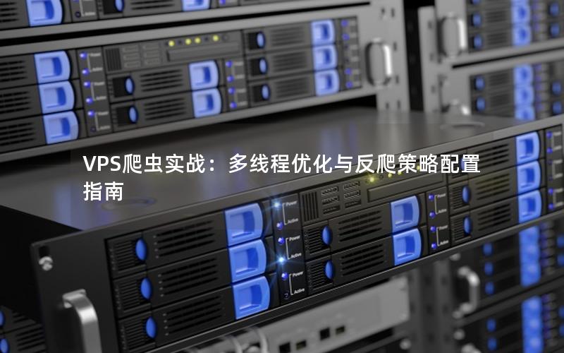 VPS爬虫实战：多线程优化与反爬策略配置指南