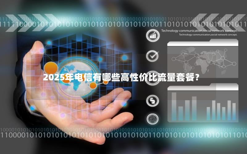 2025年电信有哪些高性价比流量套餐？