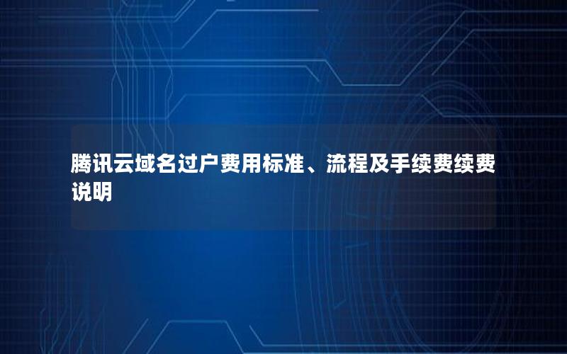 腾讯云域名过户费用标准、流程及手续费续费说明