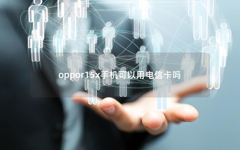 oppor15x手机可以用电信卡吗