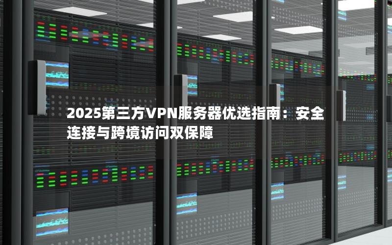 2025第三方VPN服务器优选指南：安全连接与跨境访问双保障