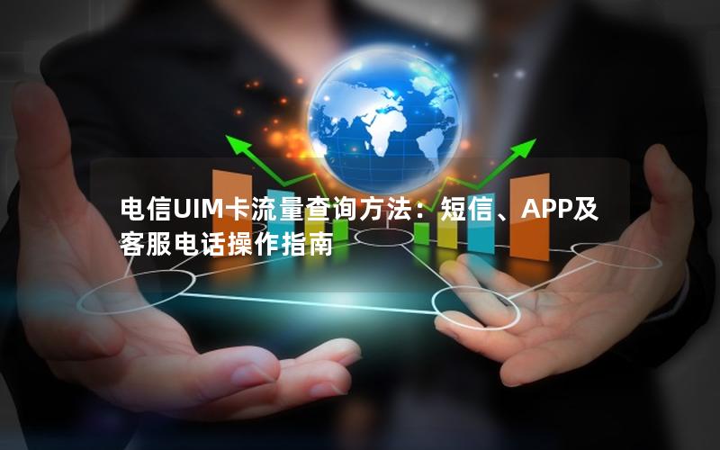 电信UIM卡流量查询方法：短信、APP及客服电话操作指南