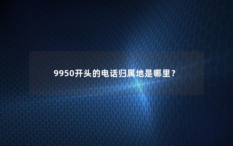 9950开头的电话归属地是哪里？