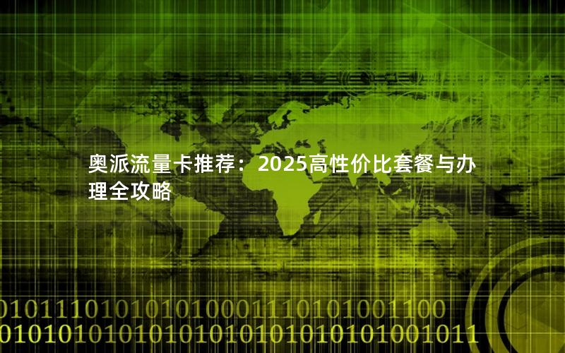 奥派流量卡推荐：2025高性价比套餐与办理全攻略