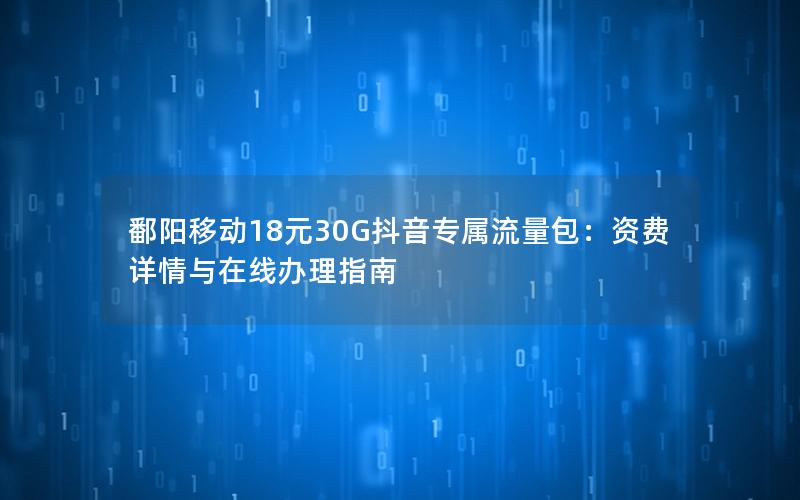 鄱阳移动18元30G抖音专属流量包：资费详情与在线办理指南