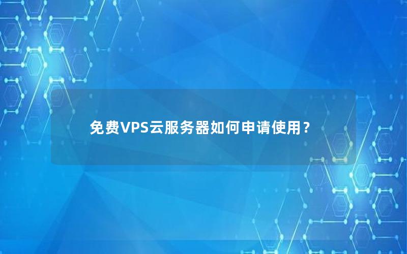 免费VPS云服务器如何申请使用？