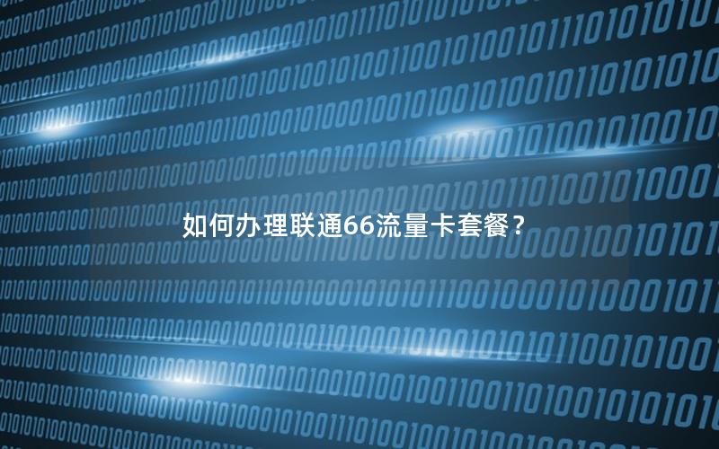 如何办理联通66流量卡套餐？