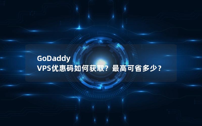 GoDaddy VPS优惠码如何获取？最高可省多少？