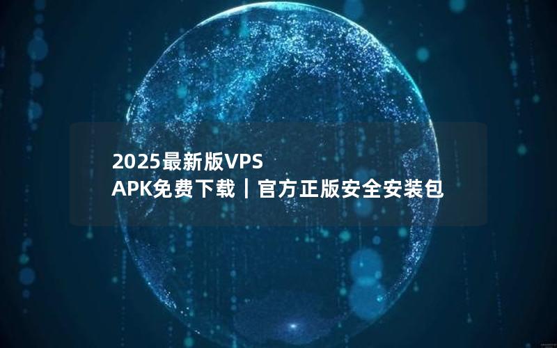 2025最新版VPS APK免费下载｜官方正版安全安装包