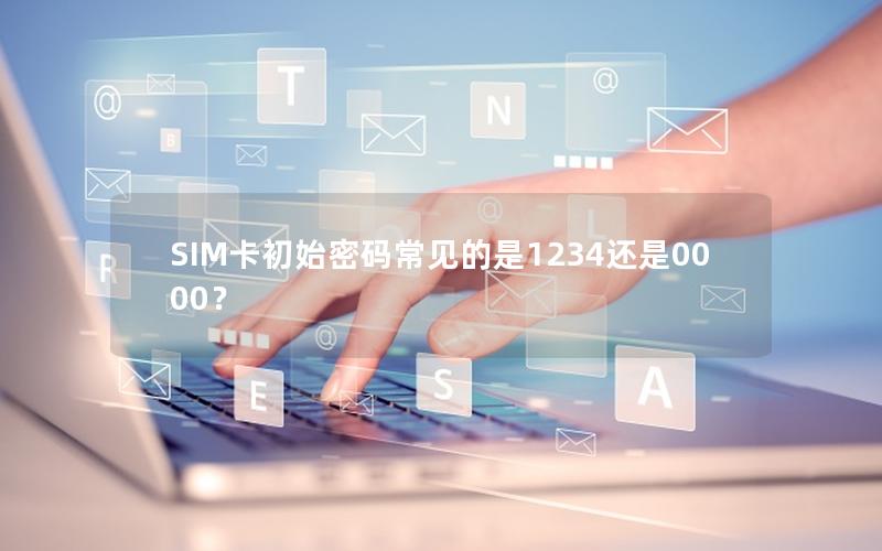 SIM卡初始密码常见的是1234还是0000？