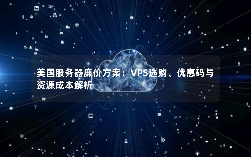 美国服务器廉价方案：VPS选购、优惠码与资源成本解析