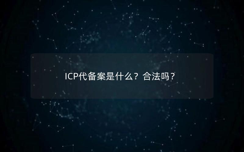 ICP代备案是什么？合法吗？