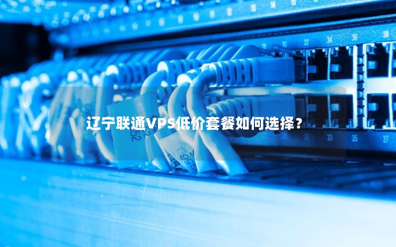 辽宁联通VPS低价套餐如何选择？