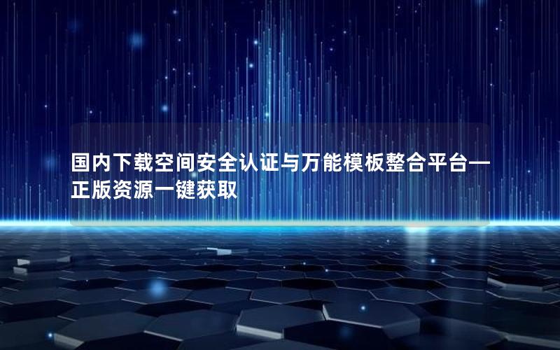 国内下载空间安全认证与万能模板整合平台—正版资源一键获取