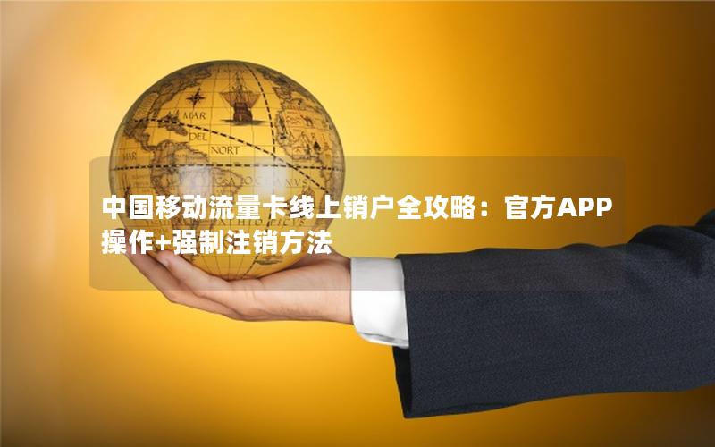 中国移动流量卡线上销户全攻略：官方APP操作+强制注销方法