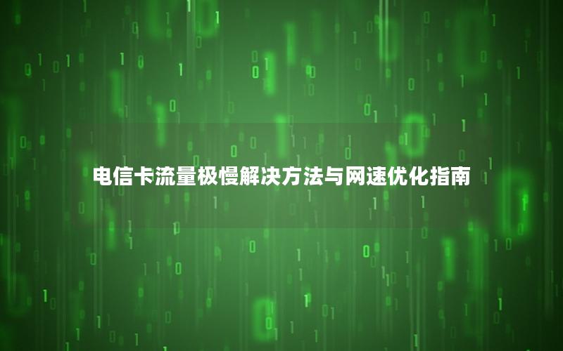 电信卡流量极慢解决方法与网速优化指南