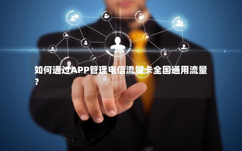 如何通过APP管理电信流量卡全国通用流量？