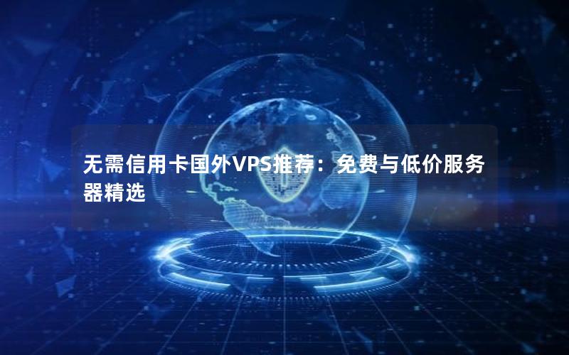 无需信用卡国外VPS推荐：免费与低价服务器精选