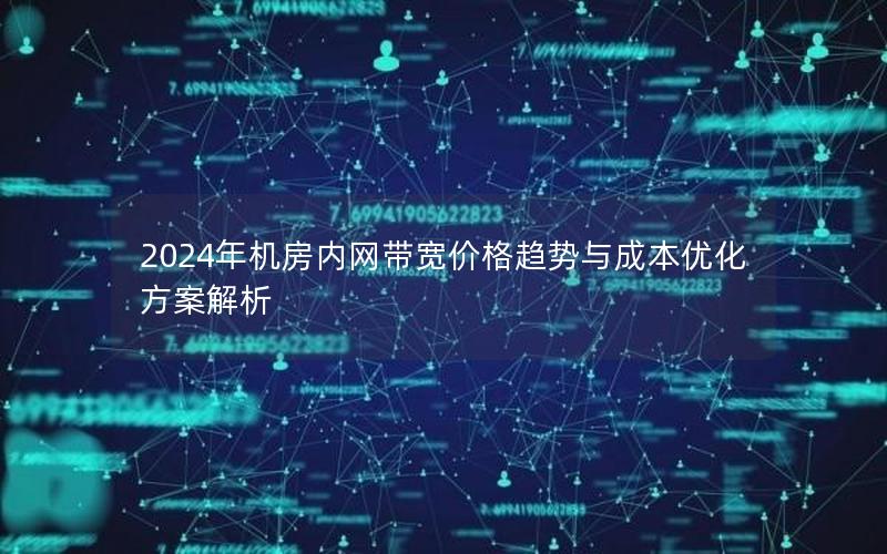 2024年机房内网带宽价格趋势与成本优化方案解析