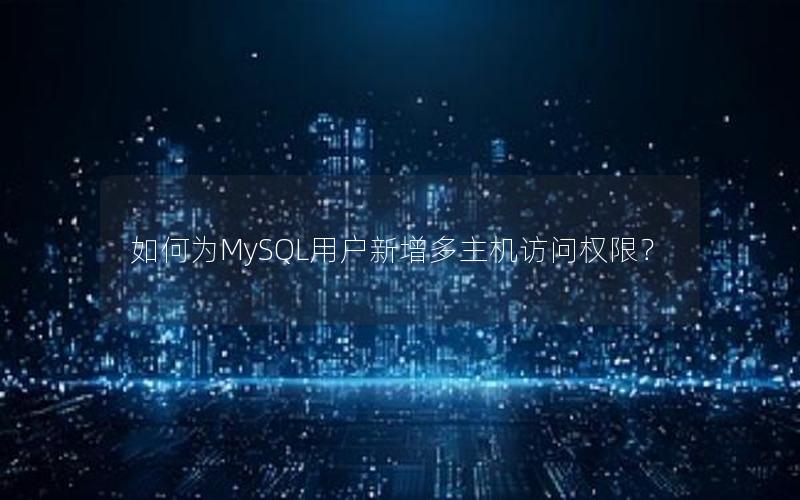 如何为MySQL用户新增多主机访问权限？