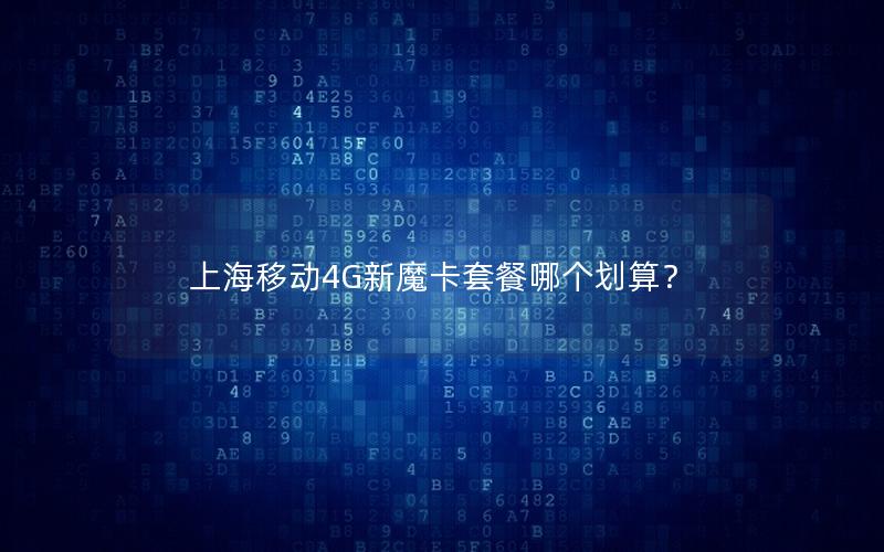 上海移动4G新魔卡套餐哪个划算？