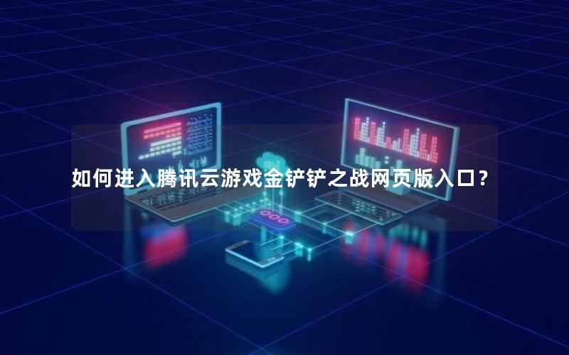 如何进入腾讯云游戏金铲铲之战网页版入口？