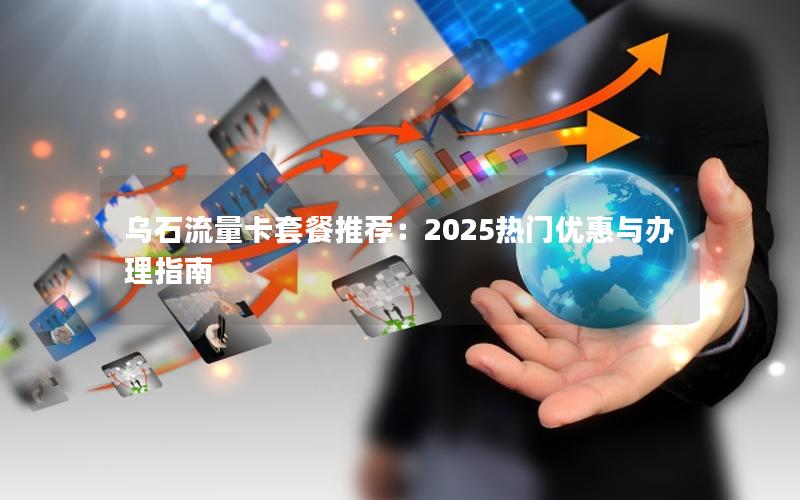 乌石流量卡套餐推荐：2025热门优惠与办理指南