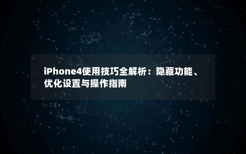 iPhone4使用技巧全解析：隐藏功能、优化设置与操作指南