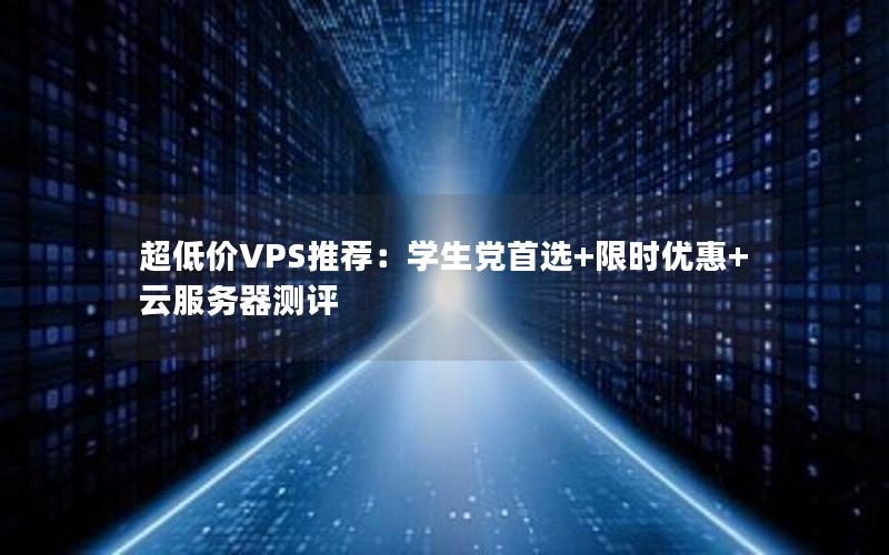 超低价VPS推荐：学生党首选+限时优惠+云服务器测评