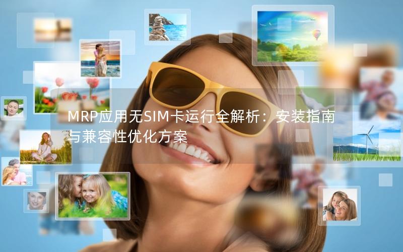 MRP应用无SIM卡运行全解析：安装指南与兼容性优化方案