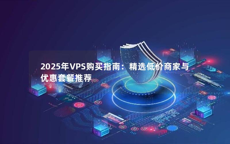 2025年VPS购买指南：精选低价商家与优惠套餐推荐