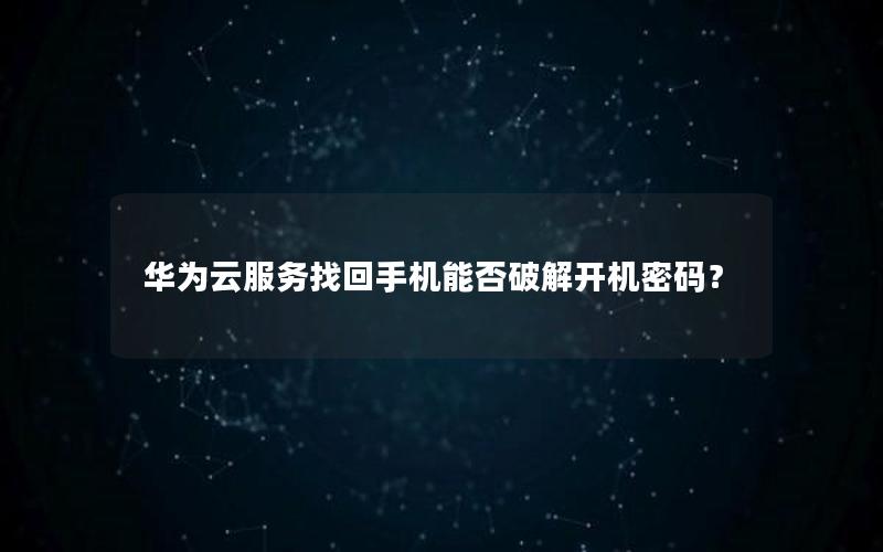 华为云服务找回手机能否破解开机密码？