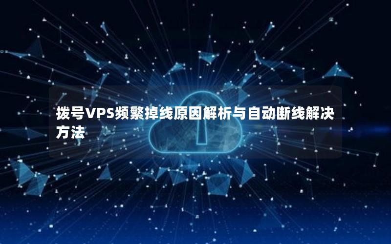 拨号VPS频繁掉线原因解析与自动断线解决方法