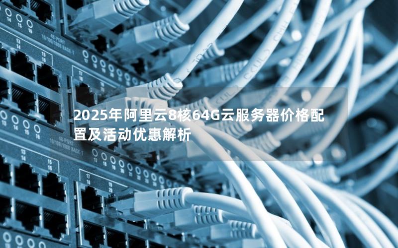 2025年阿里云8核64G云服务器价格配置及活动优惠解析